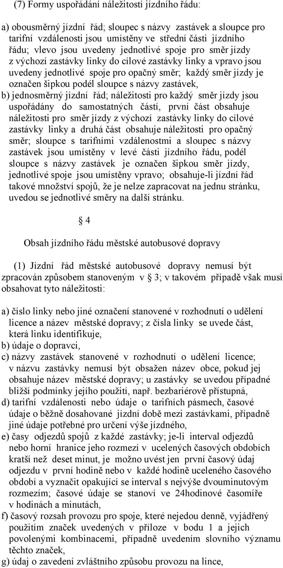 zastávek, b) jednosměrný jízdní řád; náležitosti pro každý směr jízdy jsou uspořádány do samostatných částí, první část obsahuje náležitosti pro směr jízdy z výchozí zastávky linky do cílové zastávky