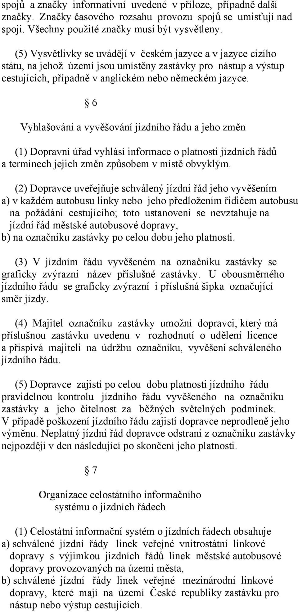 6 Vyhlašování a vyvěšování jízdního řádu a jeho změn (1) Dopravní úřad vyhlásí informace o platnosti jízdních řádů a termínech jejich změn způsobem v místě obvyklým.