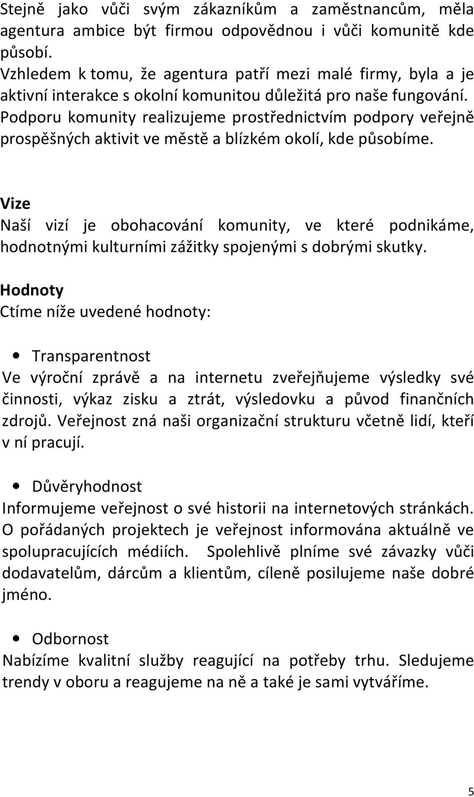 Podporu komunity realizujeme prostřednictvím podpory veřejně prospěšných aktivit ve městě a blízkém okolí, kde působíme.