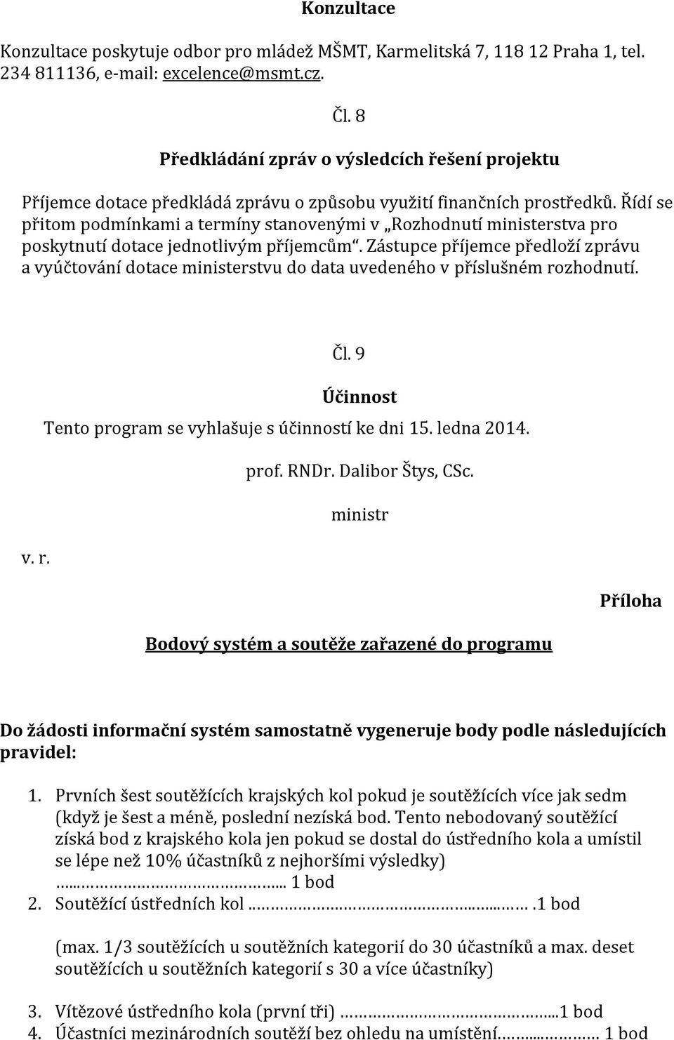 Řídí se přitom podmínkami a termíny stanovenými v Rozhodnutí ministerstva pro poskytnutí dotace jednotlivým příjemcům.