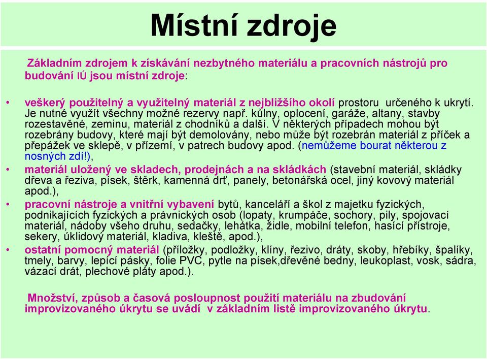 V některých případech mohou být rozebrány budovy, které mají být demolovány, nebo může být rozebrán materiál z příček a přepážek ve sklepě, v přízemí, v patrech budovy apod.