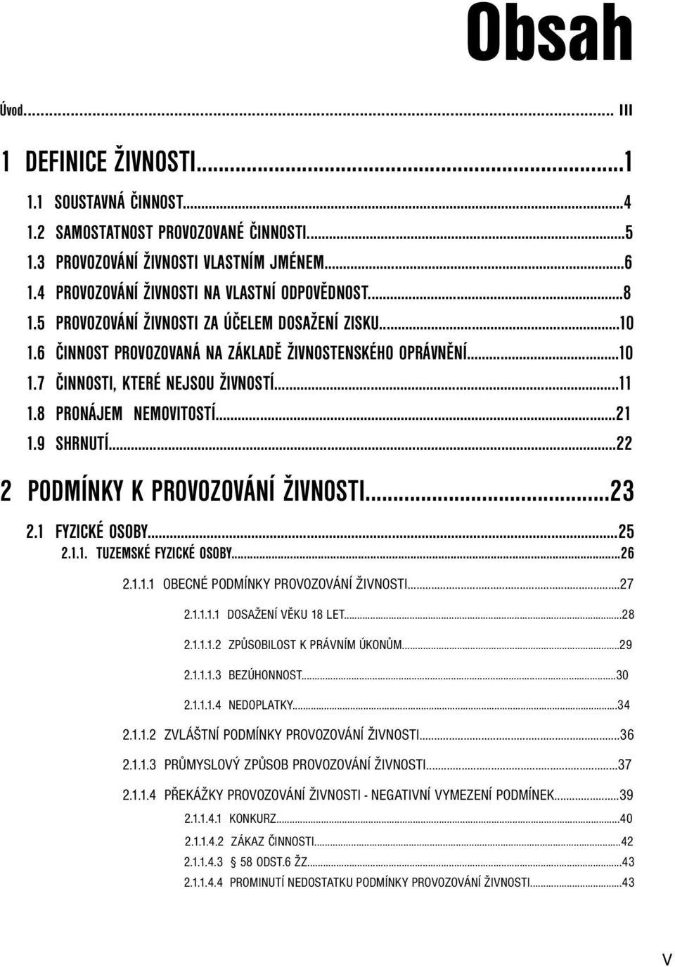 ..11 1.8 PRONÁJEM NEMOVITOSTÍ...21 1.9 SHRNUTÍ...22 2 PODMÍNKY K PROVOZOVÁNÍ ŽIVNOSTI...23 2.1 FYZICKÉ OSOBY...25 2.1.1. TUZEMSKÉ FYZICKÉ OSOBY...26 2.1.1.1 OBECNÉ PODMÍNKY PROVOZOVÁNÍ ŽIVNOSTI...27 2.