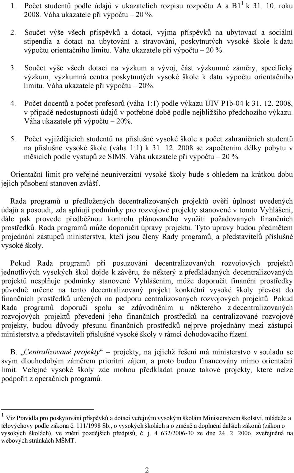 %. 2. Součet výše všech příspěvků a dotací, vyjma příspěvků na ubytovací a sociální stipendia a dotací na ubytování a stravování, poskytnutých vysoké škole k datu výpočtu orientačního limitu.