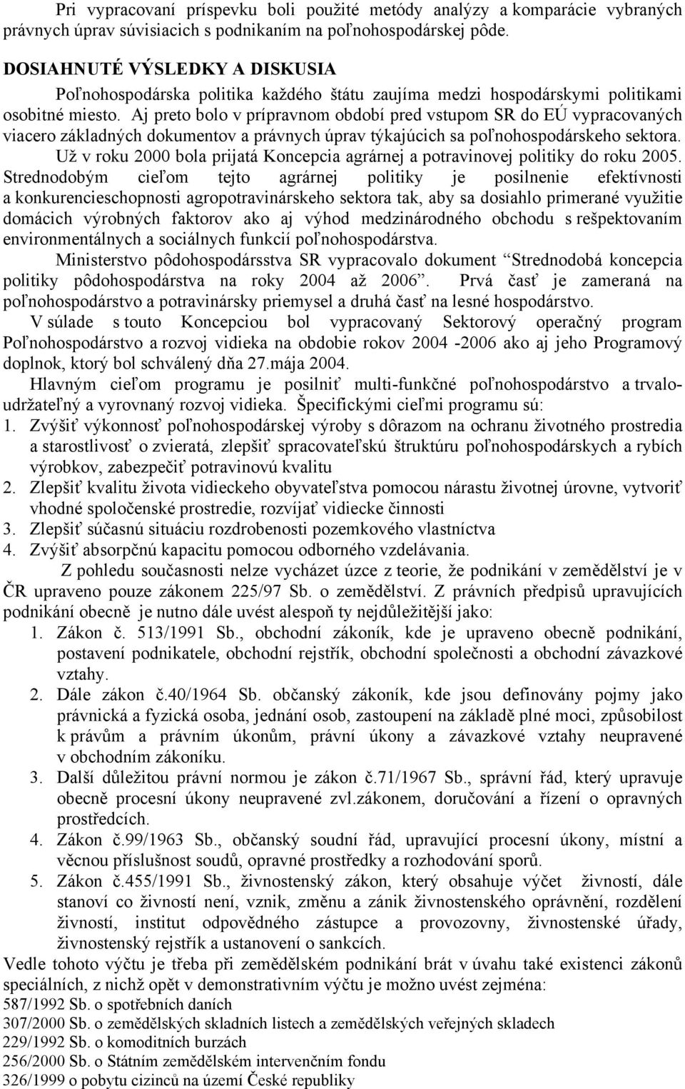 Aj preto bolo v prípravnom období pred vstupom SR do EÚ vypracovaných viacero základných dokumentov a právnych úprav týkajúcich sa poľnohospodárskeho sektora.