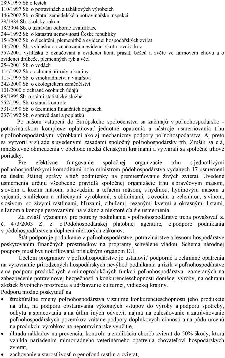 vyhláška o označování a evidenci skotu, ovcí a koz 357/2001 vyhláška o označování a evidenci koní, prasat, běžců a zvěře ve farmovém chovu a o evidenci drůbeže, plemenných ryb a včel 254/2001 Sb.