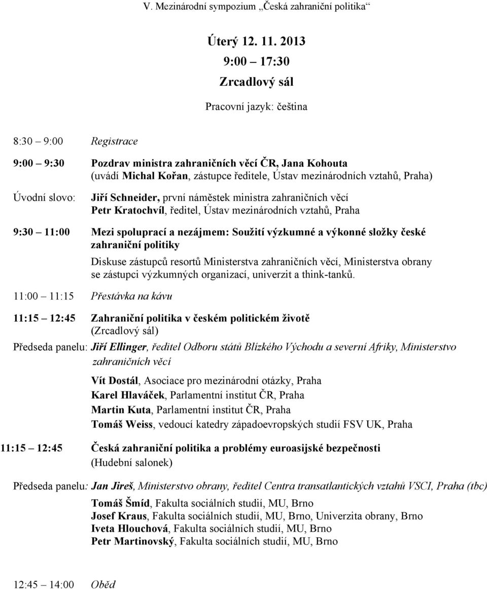 vztahů, Praha) Úvodní slovo: Jiří Schneider, první náměstek ministra zahraničních věcí Petr Kratochvíl, ředitel, Ústav mezinárodních vztahů, Praha 9:30 11:00 Mezi spoluprací a nezájmem: Soužití