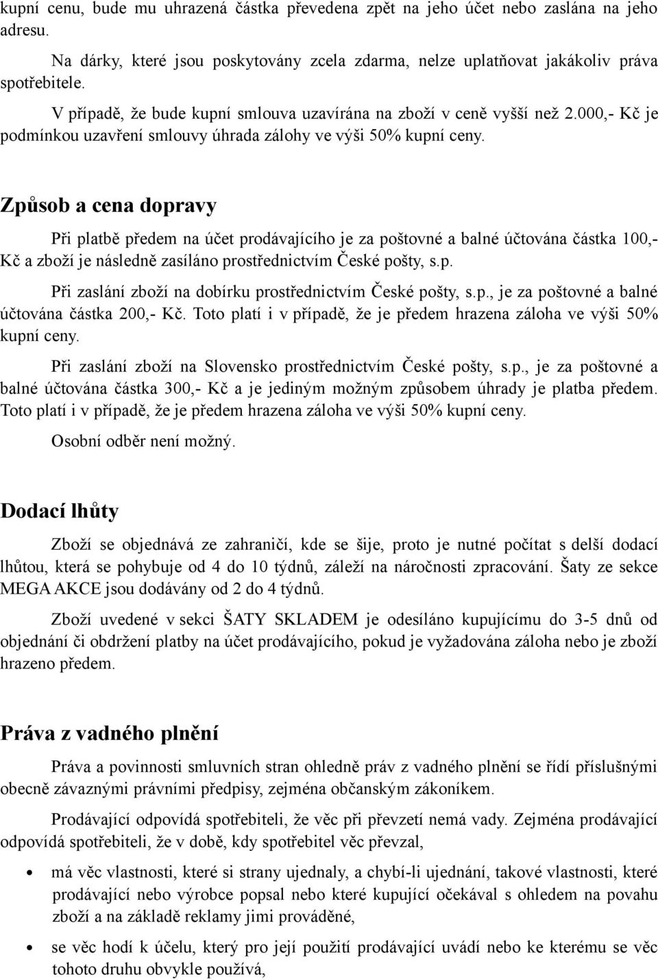 Způsob a cena dopravy Při platbě předem na účet prodávajícího je za poštovné a balné účtována částka 100,- Kč a zboží je následně zasíláno prostřednictvím České pošty, s.p. Při zaslání zboží na dobírku prostřednictvím České pošty, s.