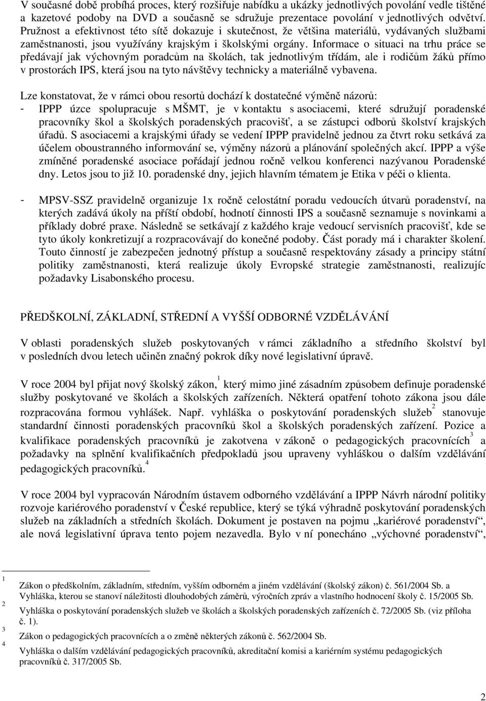 Informace o situaci na trhu práce se předávají jak výchovným poradcům na školách, tak jednotlivým třídám, ale i rodičům žáků přímo v prostorách IPS, která jsou na tyto návštěvy technicky a materiálně