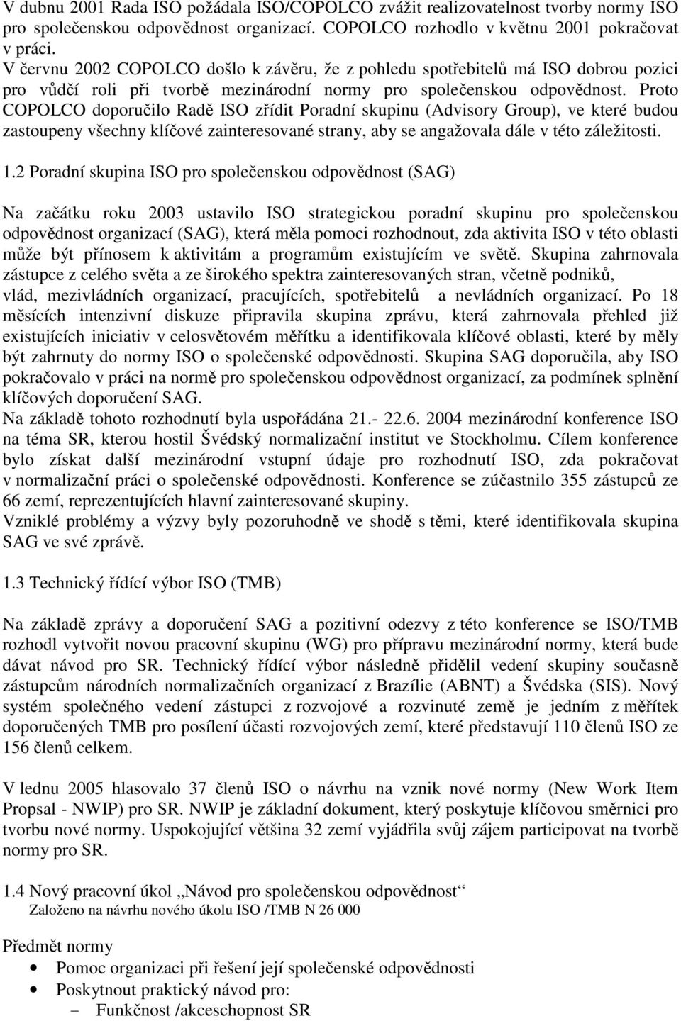 Proto COPOLCO doporučilo Radě ISO zřídit Poradní skupinu (Advisory Group), ve které budou zastoupeny všechny klíčové zainteresované strany, aby se angažovala dále v této záležitosti. 1.