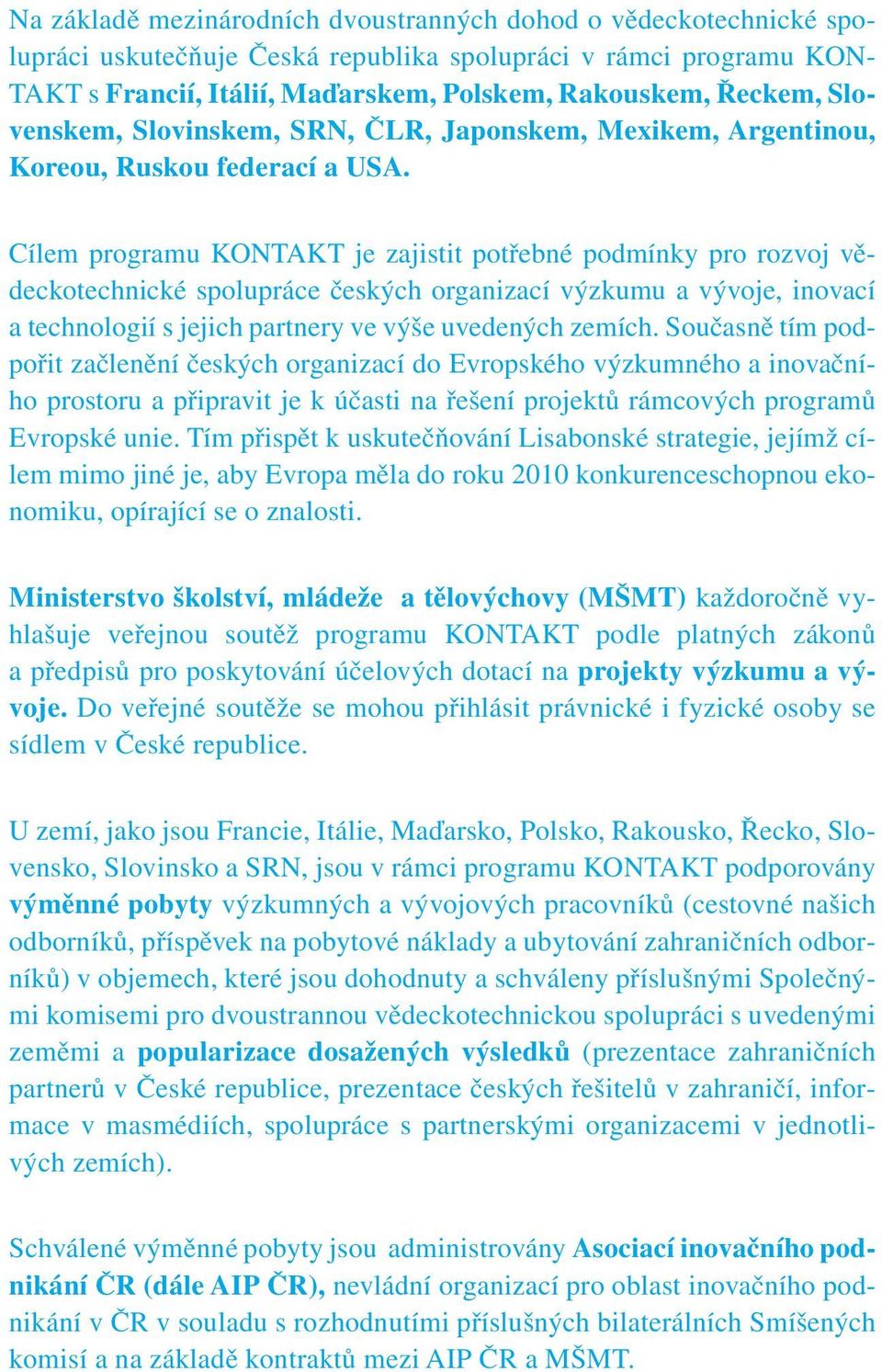 Cílem programu KONTAKT je zajistit potřebné podmínky pro rozvoj vědeckotechnické spolupráce českých organizací výzkumu a vývoje, inovací a technologií s jejich partnery ve výše uvedených zemích.