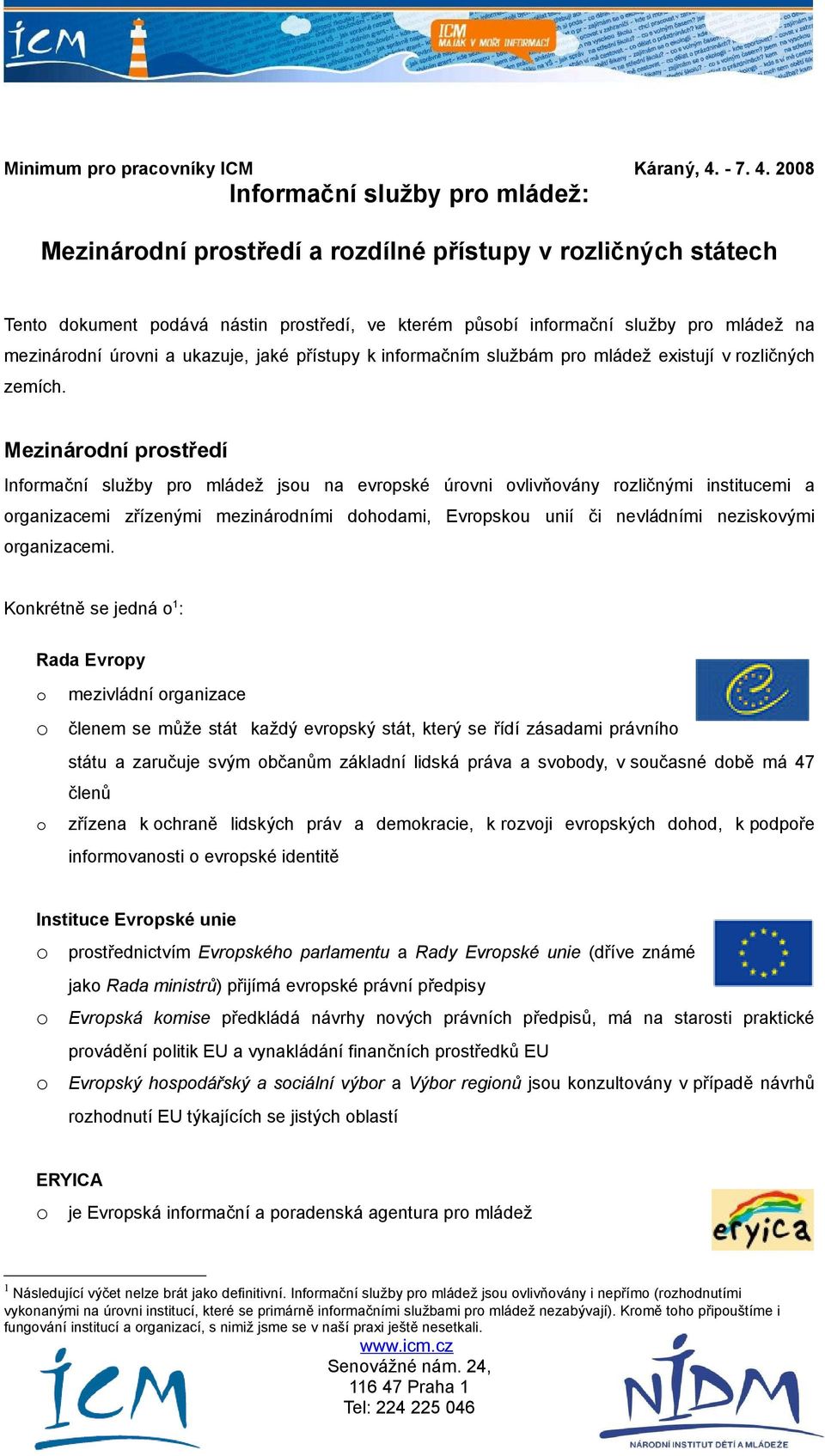 2008 Infrmační služby pr mládež: Mezinárdní prstředí a rzdílné přístupy v rzličných státech Tent dkument pdává nástin prstředí, ve kterém půsbí infrmační služby pr mládež na mezinárdní úrvni a