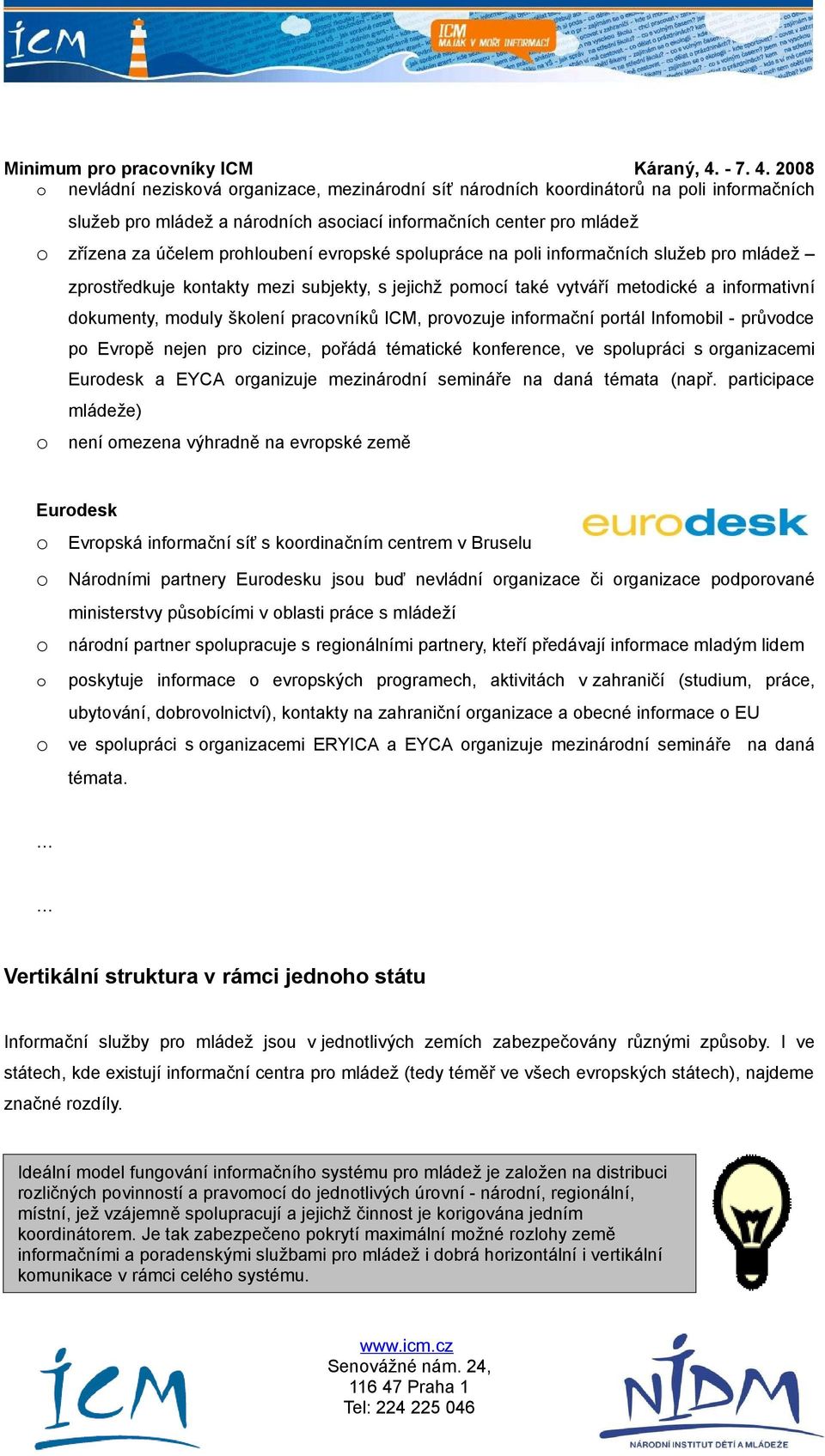 2008 nevládní neziskvá rganizace, mezinárdní síť nárdních krdinátrů na pli infrmačních služeb pr mládež a nárdních asciací infrmačních center pr mládež zřízena za účelem prhlubení evrpské splupráce