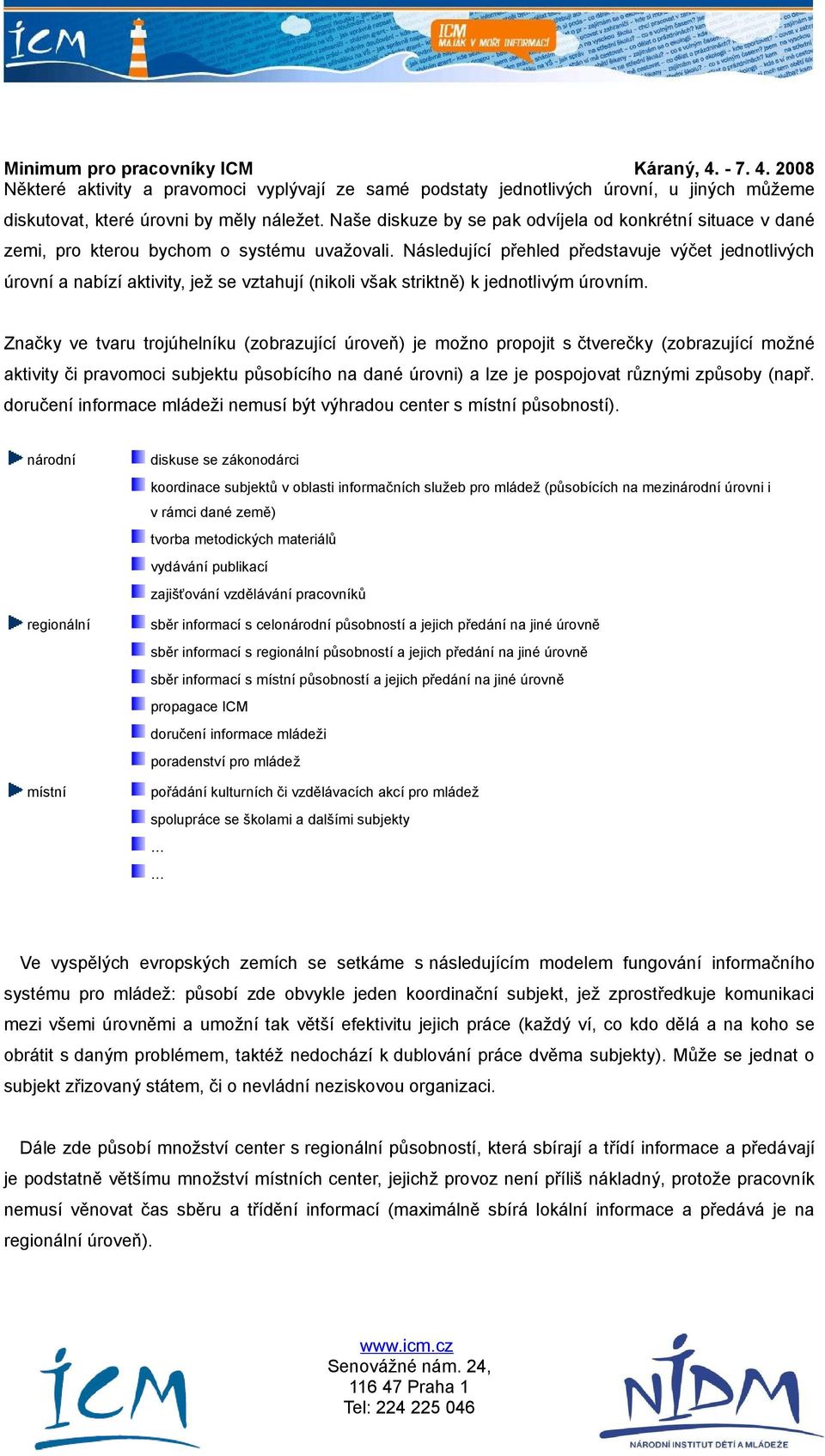 Následující přehled představuje výčet jedntlivých úrvní a nabízí aktivity, jež se vztahují (nikli však striktně) k jedntlivým úrvním.