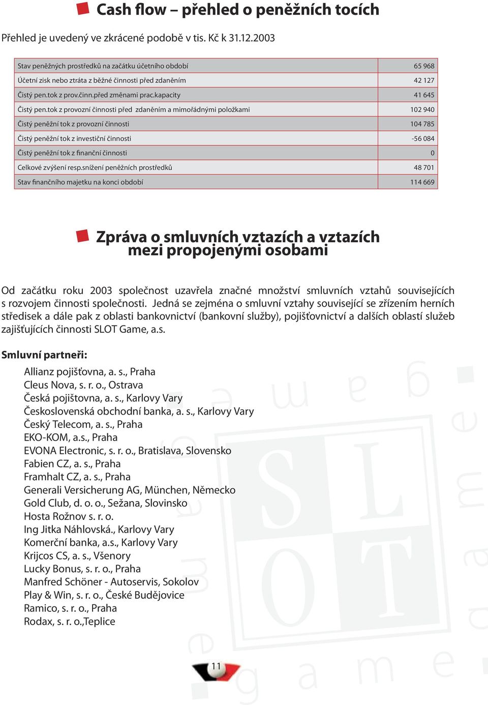 tok z provozní činnosti před zdaněním a mimořádnými položkami 102 940 Čistý peněžní tok z provozní činnosti 104 785 Čistý peněžní tok z investiční činnosti -56 084 Čistý peněžní tok z finanční