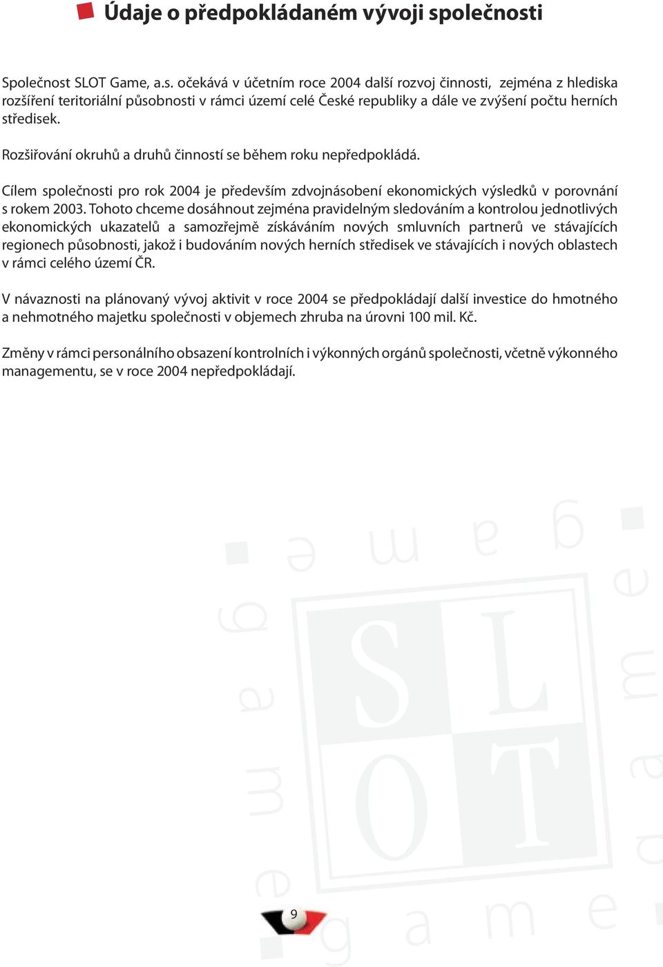 Rozšiřování okruhů a druhů činností se během roku nepředpokládá. Cílem společnosti pro rok 2004 je především zdvojnásobení ekonomických výsledků v porovnání s rokem 2003.