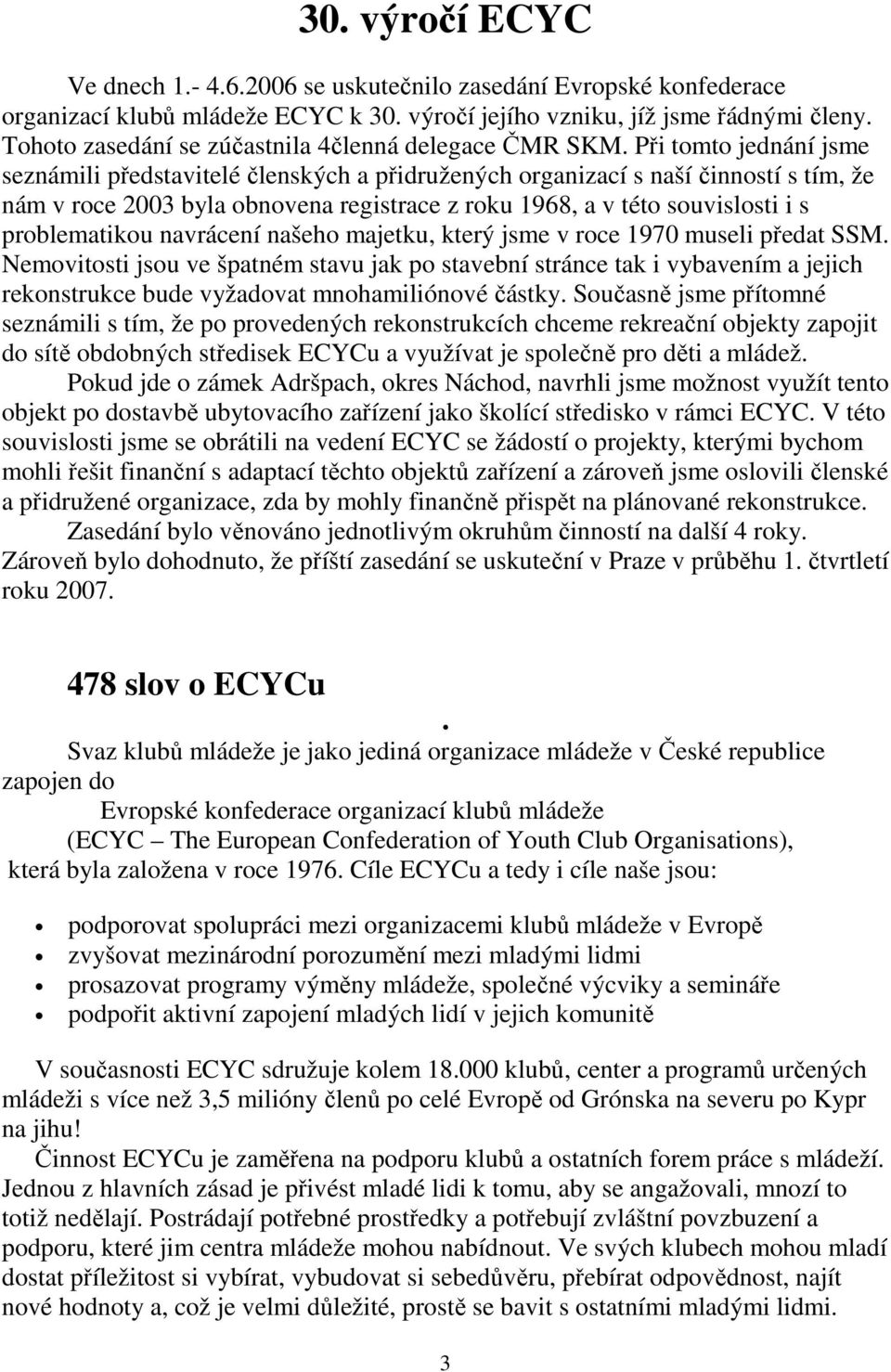 Při tomto jednání jsme seznámili představitelé členských a přidružených organizací s naší činností s tím, že nám v roce 2003 byla obnovena registrace z roku 1968, a v této souvislosti i s