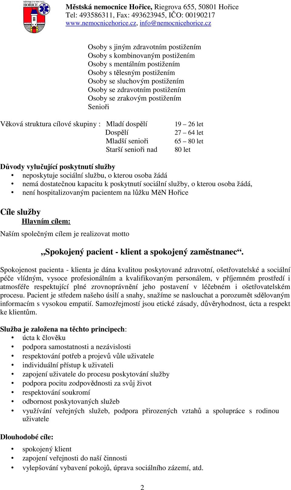 neposkytuje sociální službu, o kterou osoba žádá nemá dostatečnou kapacitu k poskytnutí sociální služby, o kterou osoba žádá, není hospitalizovaným pacientem na lůžku MěN Hořice Cíle služby Hlavním