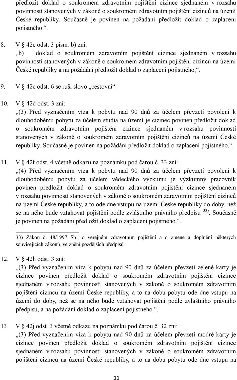 b) zní: b) doklad o soukromém zdravotním pojištění cizince sjednaném v rozsahu povinností stanovených v zákoně o soukromém zdravotním pojištění cizinců na území České republiky a na poţádání
