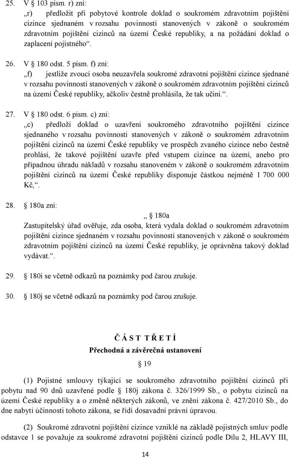 republiky, a na poţádání doklad o zaplacení pojistného. 26. V 180 odst. 5 písm.