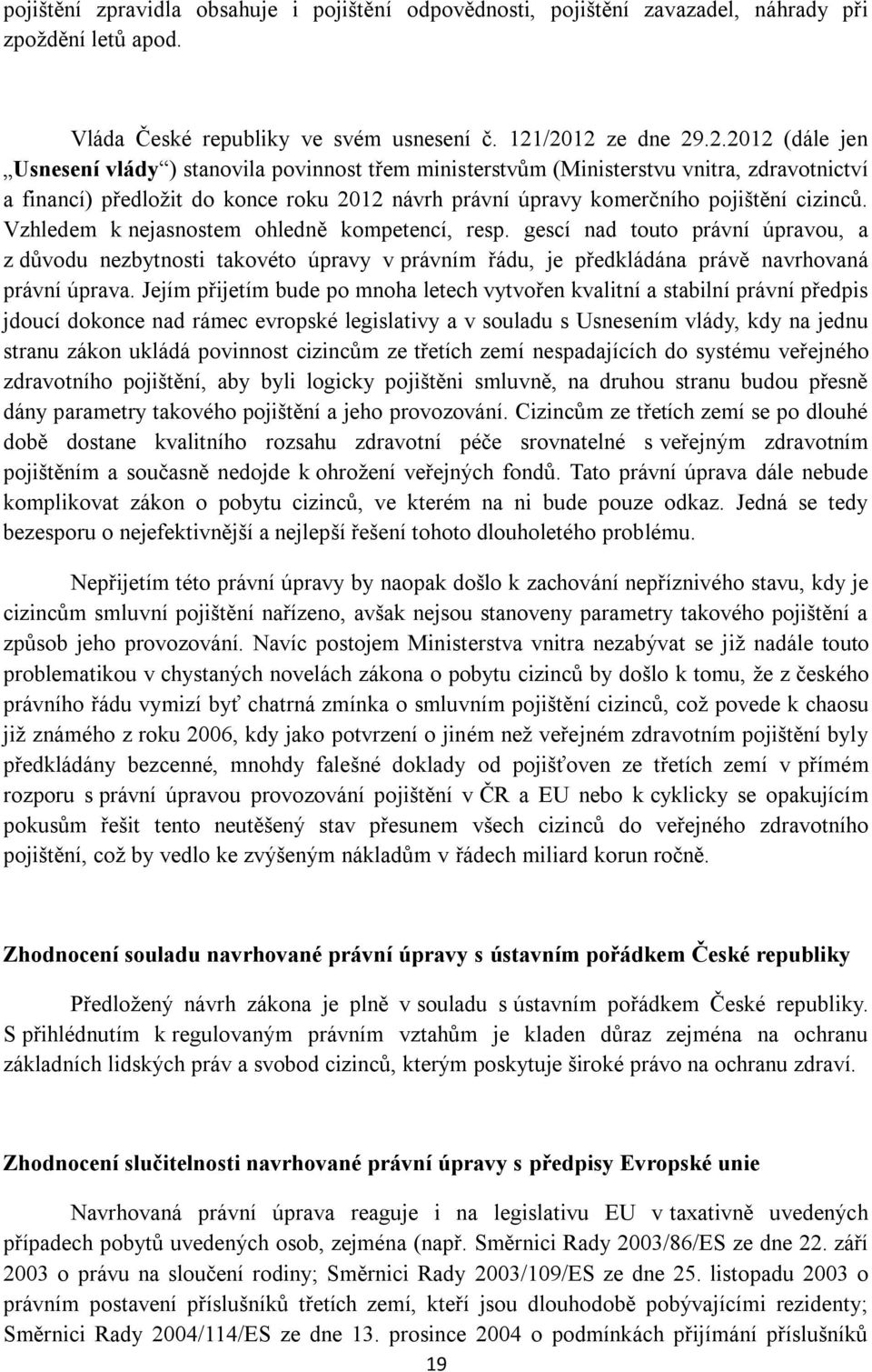 Vzhledem k nejasnostem ohledně kompetencí, resp. gescí nad touto právní úpravou, a z důvodu nezbytnosti takovéto úpravy v právním řádu, je předkládána právě navrhovaná právní úprava.