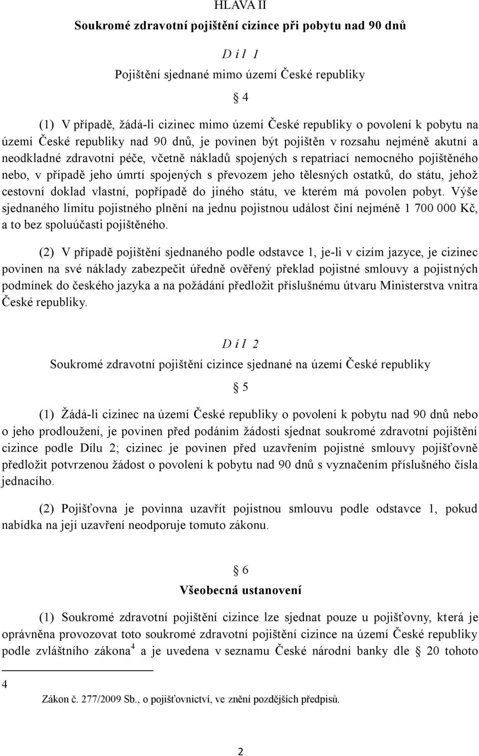 jeho úmrtí spojených s převozem jeho tělesných ostatků, do státu, jehoţ cestovní doklad vlastní, popřípadě do jiného státu, ve kterém má povolen pobyt.