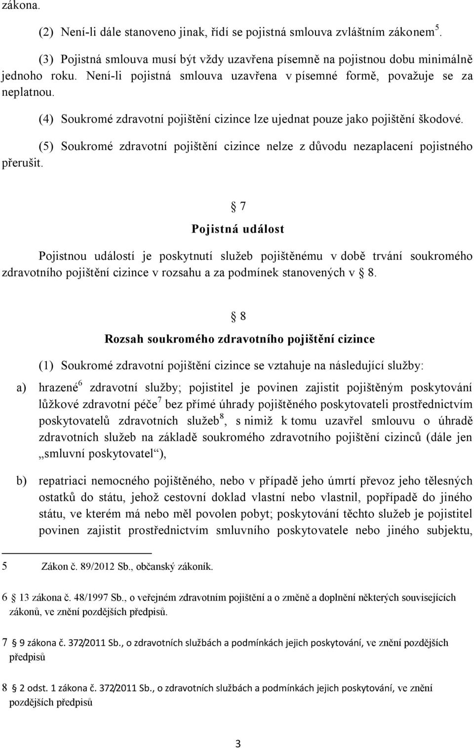 (5) Soukromé zdravotní pojištění cizince nelze z důvodu nezaplacení pojistného přerušit.