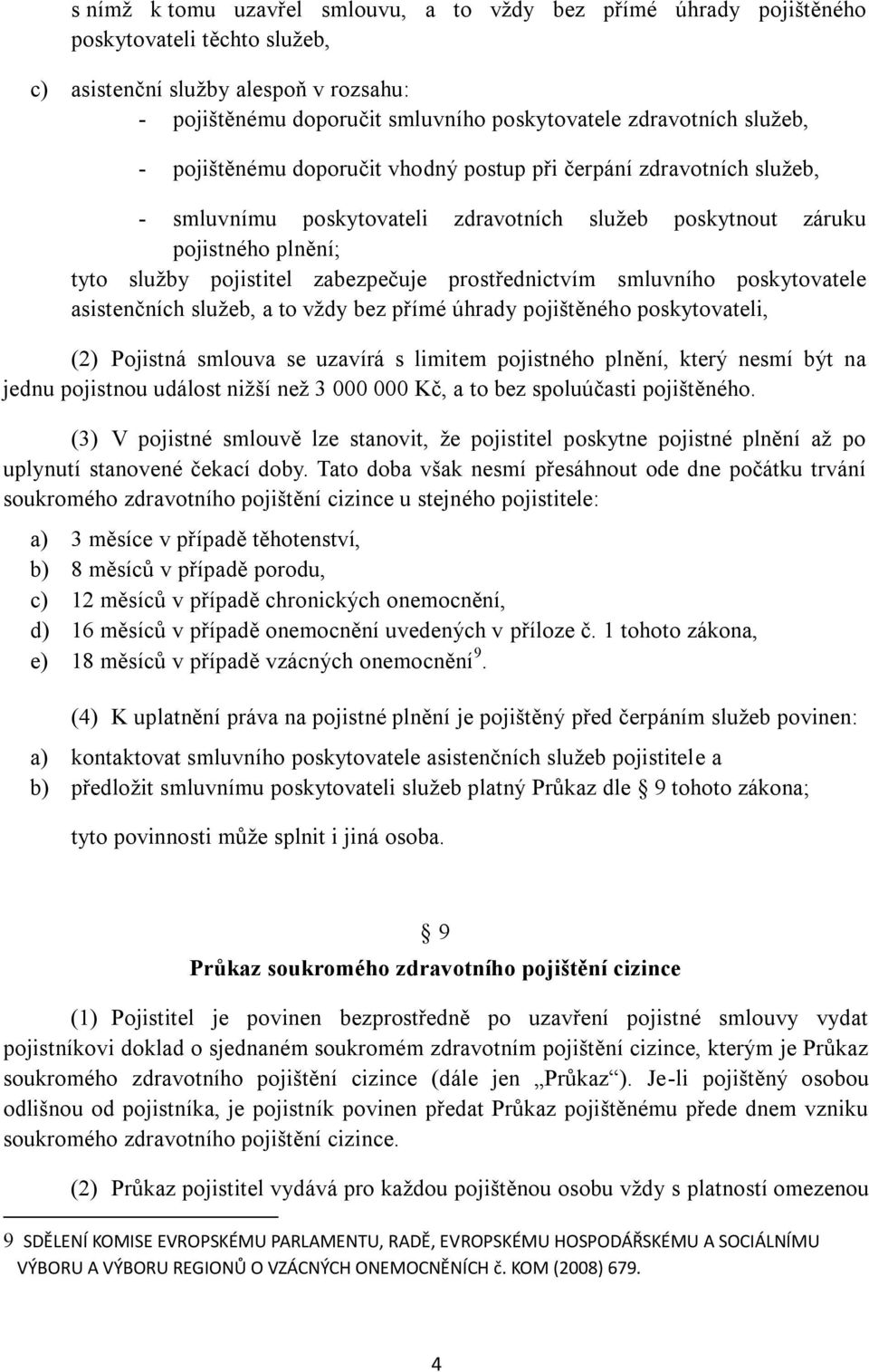 prostřednictvím smluvního poskytovatele asistenčních sluţeb, a to vţdy bez přímé úhrady pojištěného poskytovateli, (2) Pojistná smlouva se uzavírá s limitem pojistného plnění, který nesmí být na