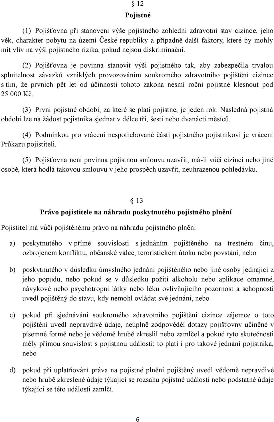 (2) Pojišťovna je povinna stanovit výši pojistného tak, aby zabezpečila trvalou splnitelnost závazků vzniklých provozováním soukromého zdravotního pojištění cizince s tím, ţe prvních pět let od