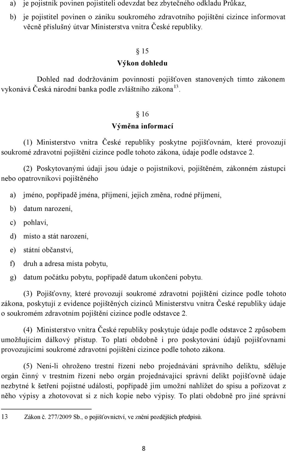 16 Výměna informací (1) Ministerstvo vnitra České republiky poskytne pojišťovnám, které provozují soukromé zdravotní pojištění cizince podle tohoto zákona, údaje podle odstavce 2.