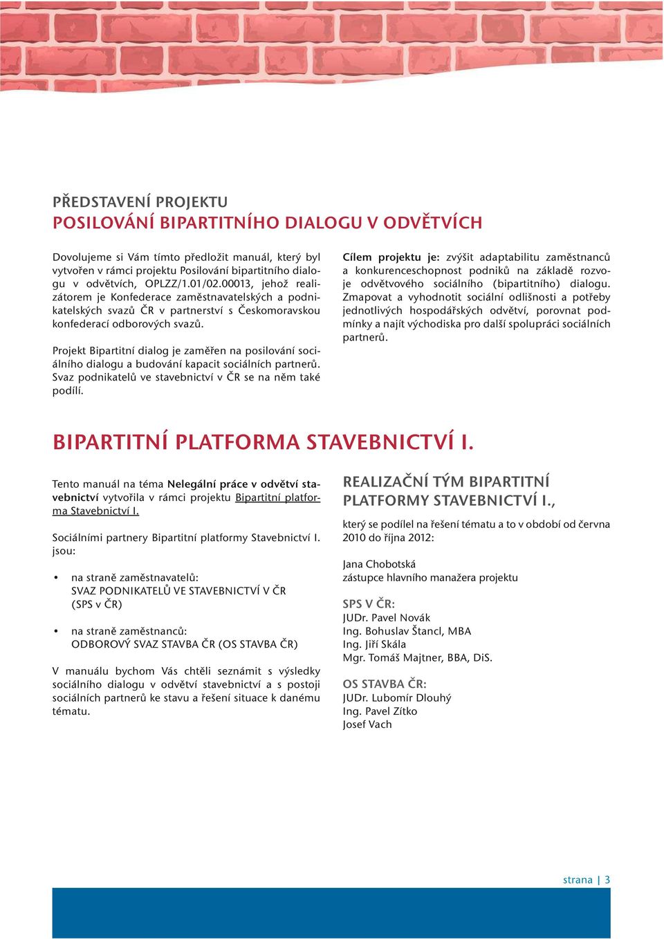 Projekt Bipartitní dialog je zamìøen na posilování sociálního dialogu a budování kapacit sociálních partnerù. Svaz podnikatelù ve stavebnictví v ÈR se na nìm také podílí.