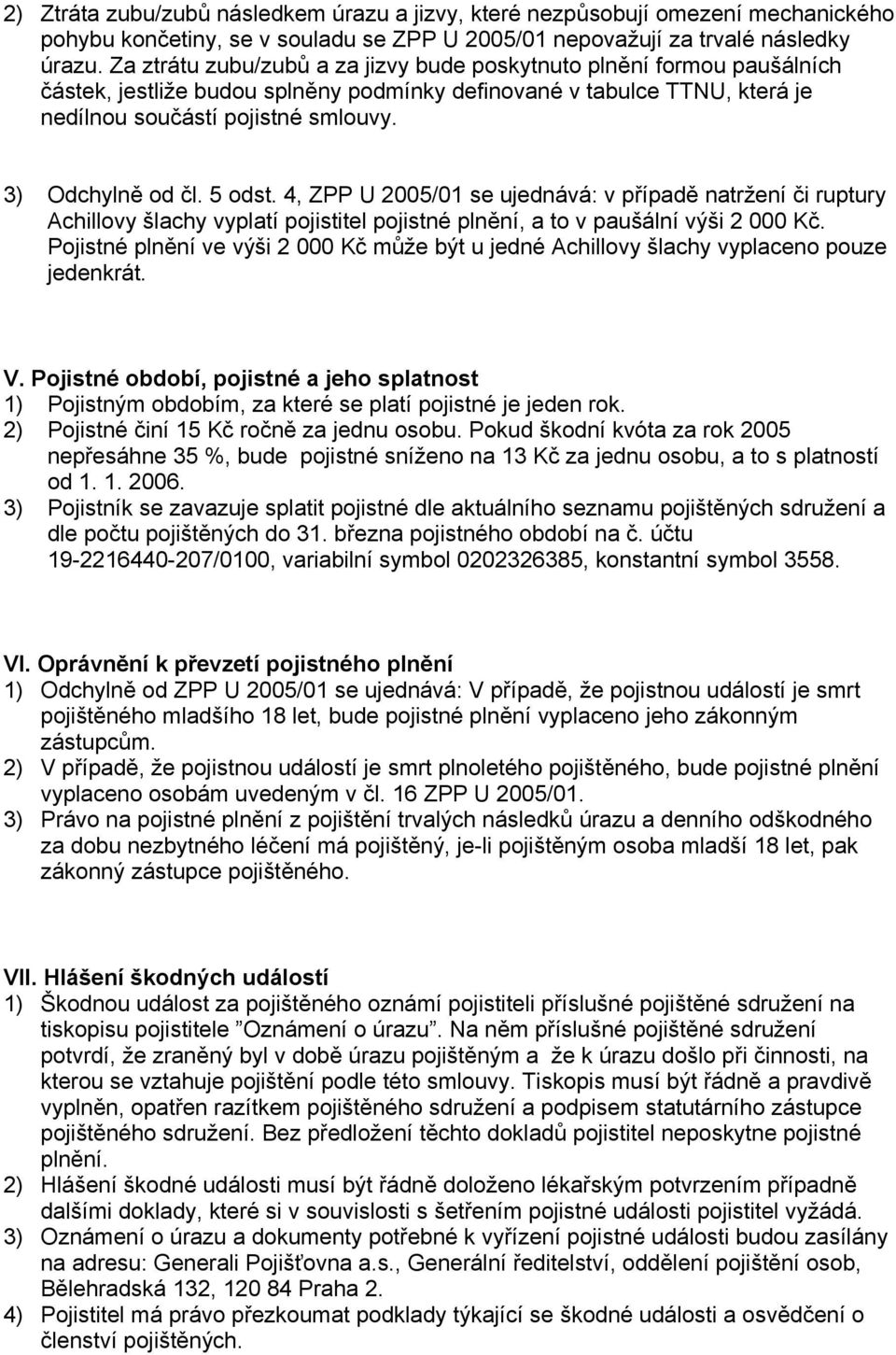 3) Odchylně od čl. 5 odst. 4, ZPP U 2005/01 se ujednává: v případě natržení či ruptury Achillovy šlachy vyplatí pojistitel pojistné plnění, a to v paušální výši 2 000 Kč.