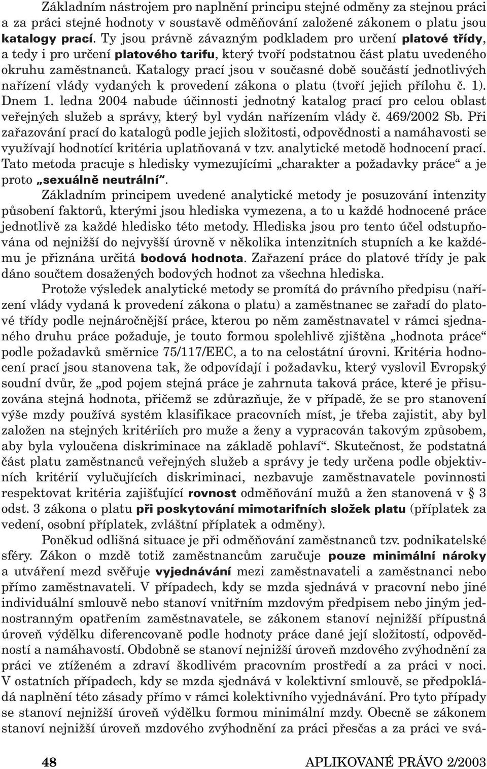 Katalogy prací jsou v současné době součástí jednotlivých nařízení vlády vydaných k provedení zákona o platu (tvoří jejich přílohu č. 1). Dnem 1.