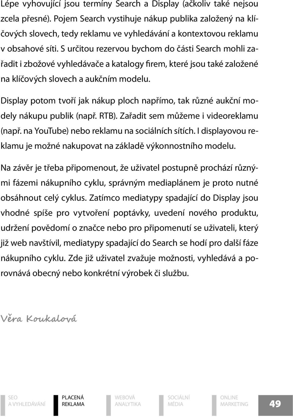 S určitou rezervou bychom do části Search mohli zařadit i zbožové vyhledávače a katalogy firem, které jsou také založené na klíčových slovech a aukčním modelu.