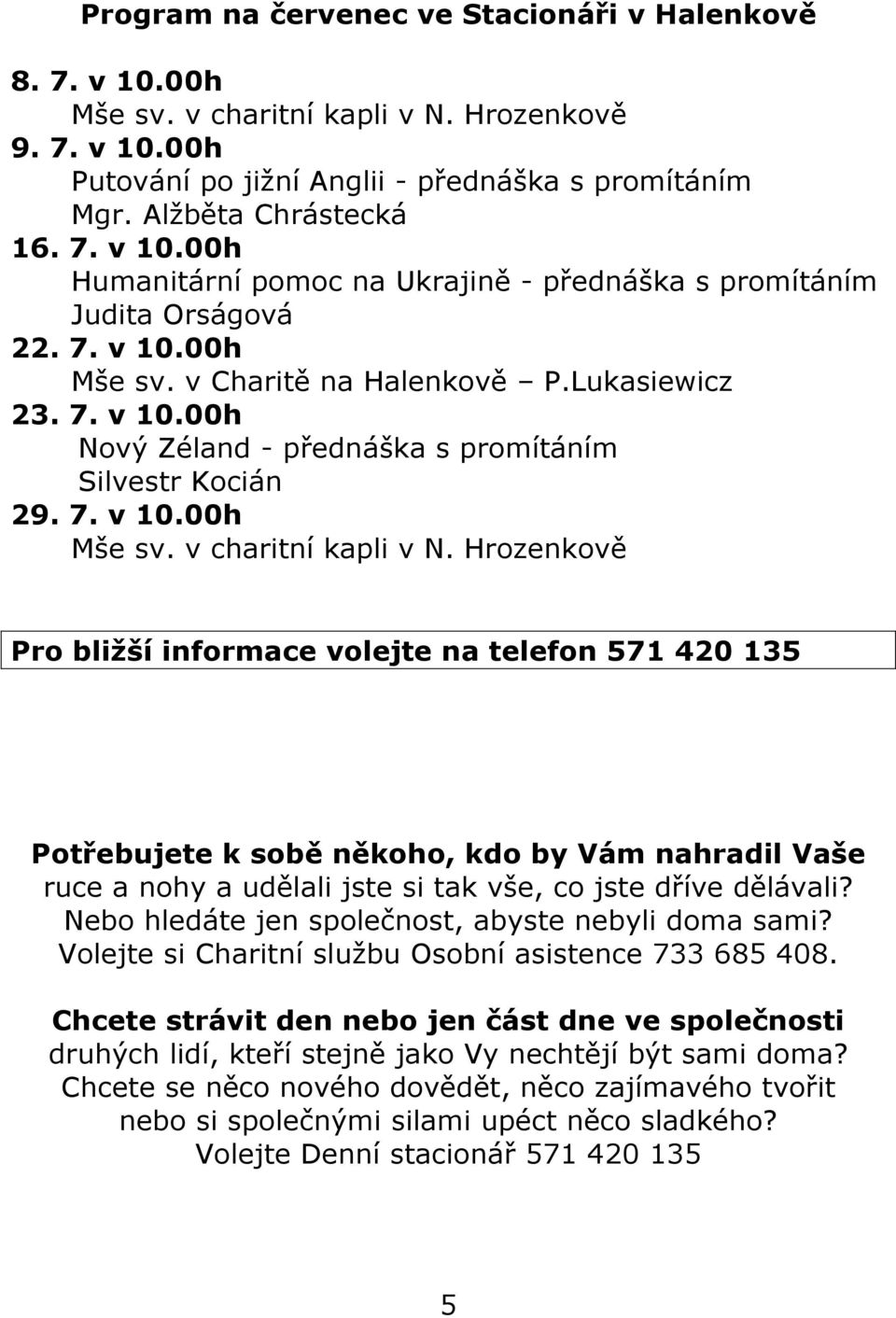 Hrozenkově Pro bližší informace volejte na telefon 571 420 135 Potřebujete k sobě někoho, kdo by Vám nahradil Vaše ruce a nohy a udělali jste si tak vše, co jste dříve dělávali?