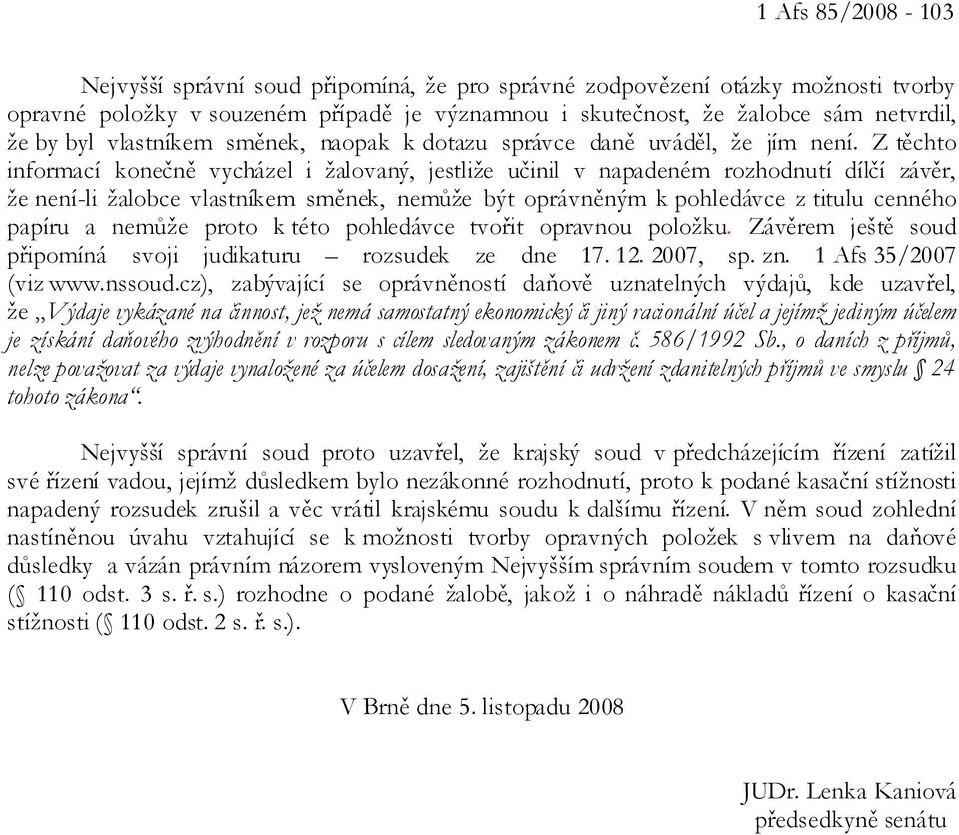 Z těchto informací konečně vycházel i žalovaný, jestliže učinil v napadeném rozhodnutí dílčí závěr, že není-li žalobce vlastníkem směnek, nemůže být oprávněným k pohledávce z titulu cenného papíru a