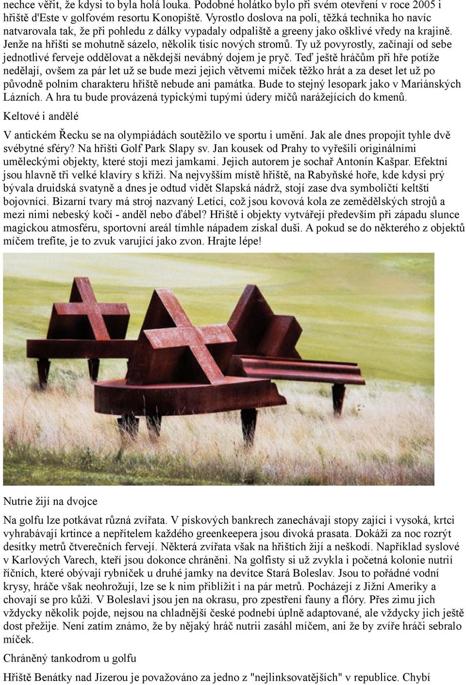 Jenže na hřišti se mohutně sázelo, několik tisíc nových stromů. Ty už povyrostly, začínají od sebe jednotlivé ferveje oddělovat a někdejší nevábný dojem je pryč.
