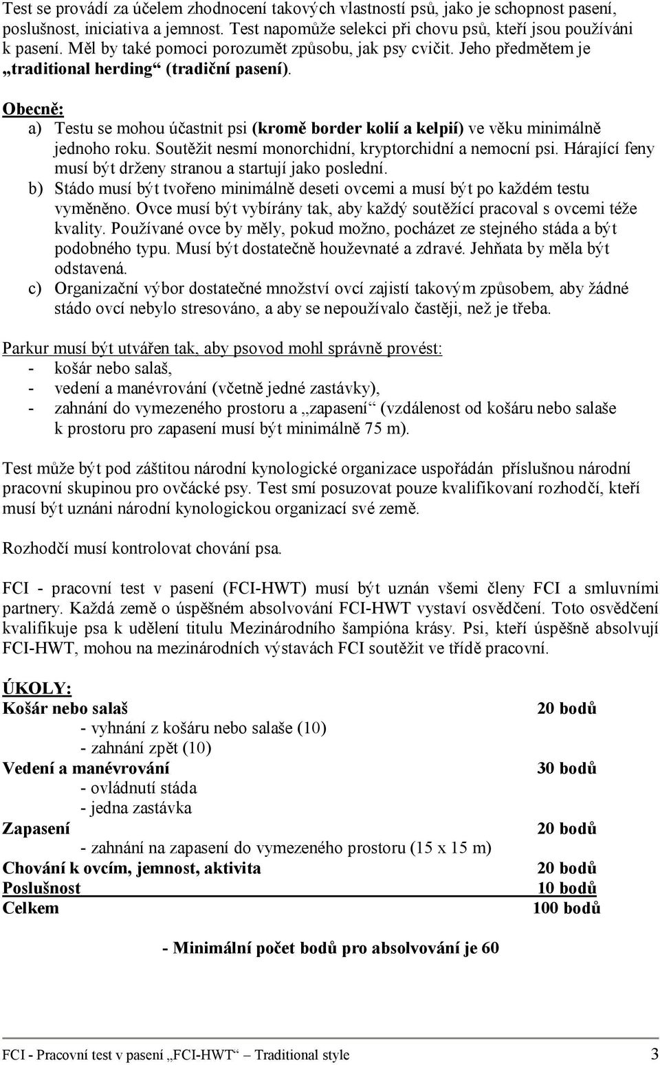 Obecně: a) Testu se mohou účastnit psi (kromě border kolií a kelpií) ve věku minimálně jednoho roku. Soutěžit nesmí monorchidní, kryptorchidní a nemocní psi.