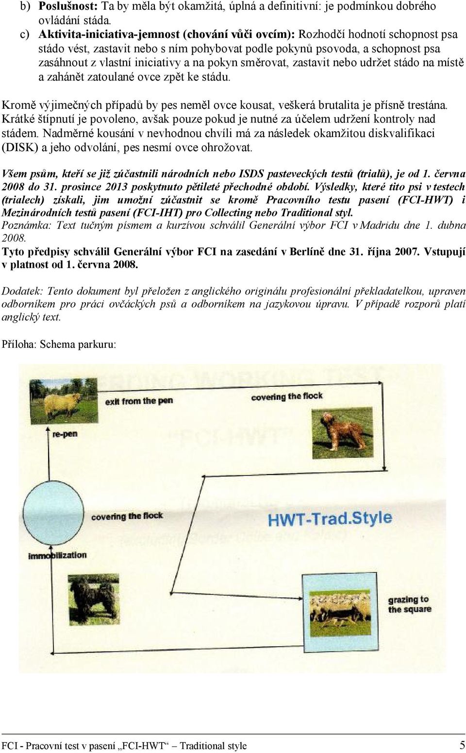 pokyn směrovat, zastavit nebo udržet stádo na místě a zahánět zatoulané ovce zpět ke stádu. Kromě výjimečných případů by pes neměl ovce kousat, veškerá brutalita je přísně trestána.