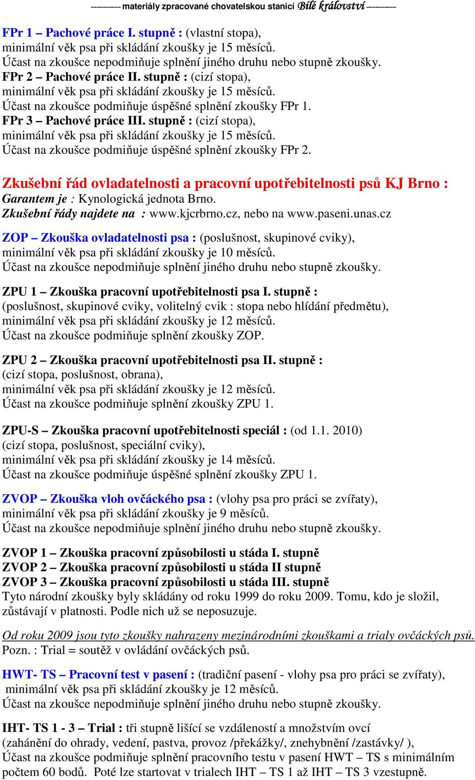 Zkušební řád ovladatelnosti a pracovní upotřebitelnosti psů KJ Brno : Garantem je : Kynologická jednota Brno. Zkušební řády najdete na : www.kjcrbrno.cz, nebo na www.paseni.unas.