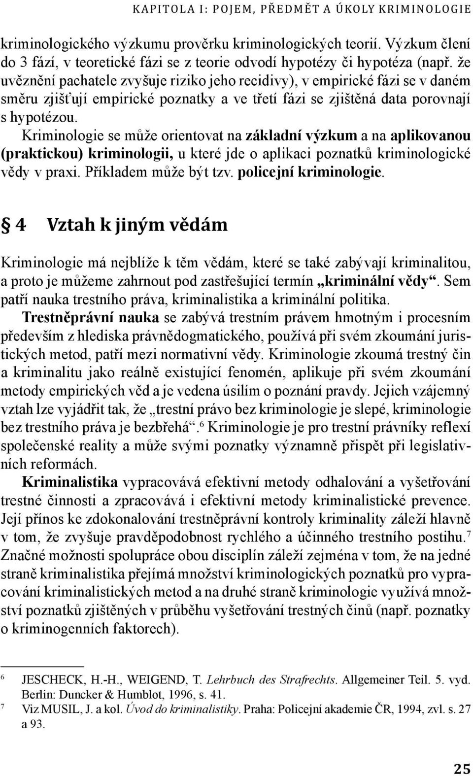 Kriminologie se může orientovat na základní výzkum a na aplikovanou (praktickou) kriminologii, u které jde o aplikaci poznatků kriminologické vědy v praxi. Příkladem může být tzv.