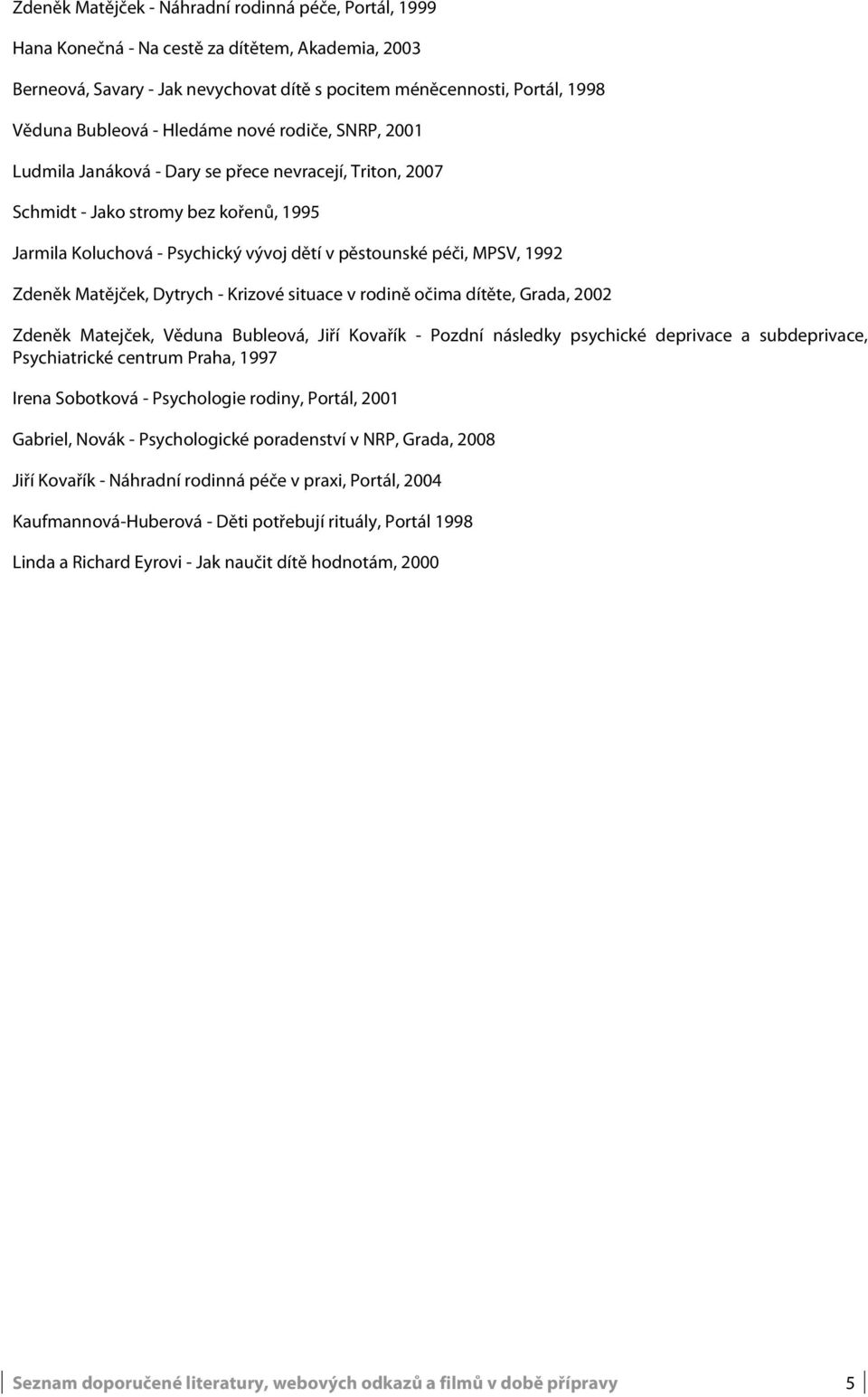 Zdeněk Matějček, Dytrych - Krizové situace v rodině očima dítěte, Grada, 2002 Zdeněk Matejček, Věduna Bubleová, Jiří Kovařík - Pozdní následky psychické deprivace a subdeprivace, Psychiatrické