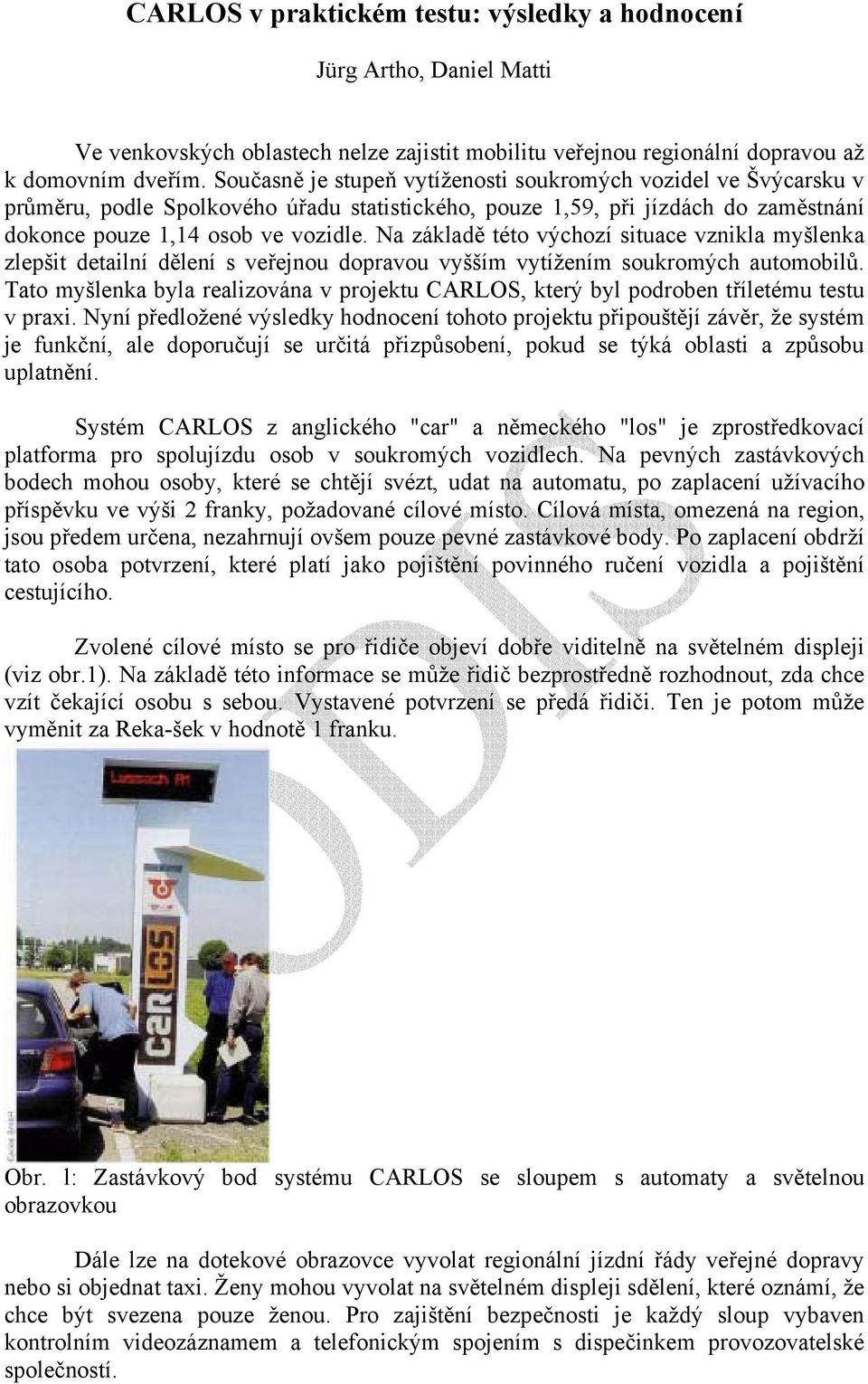 Na základě této výchozí situace vznikla myšlenka zlepšit detailní dělení s veřejnou dopravou vyšším vytížením soukromých automobilů.