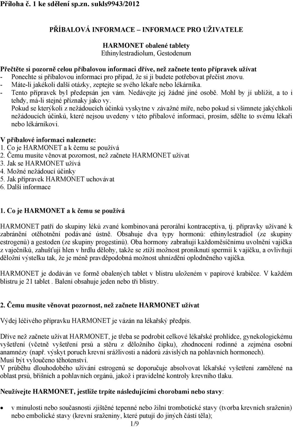 užívat - Ponechte si příbalovou informaci pro případ, že si ji budete potřebovat přečíst znovu. - Máte-li jakékoli další otázky, zeptejte se svého lékaře nebo lékárníka.