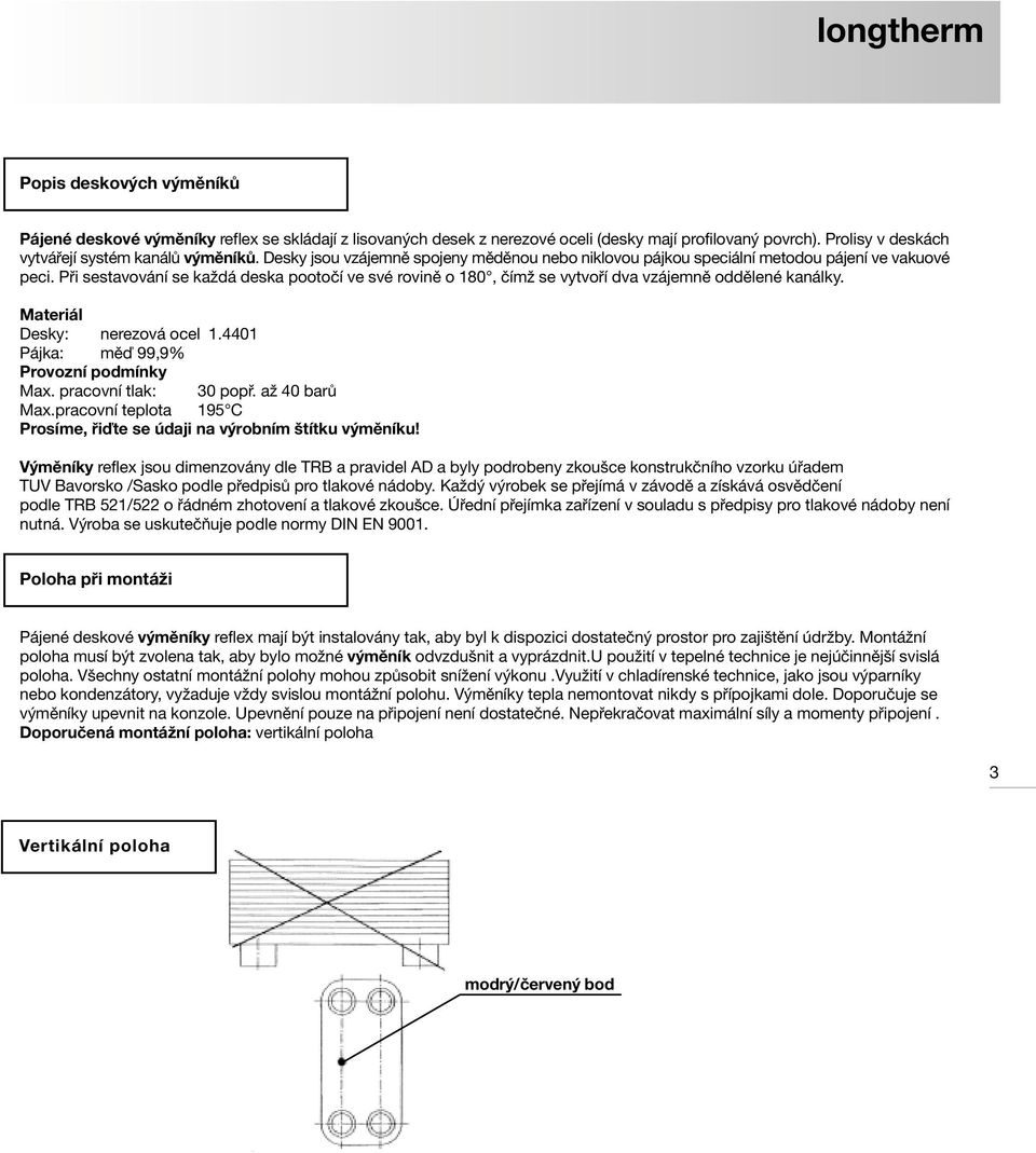 Při sestavování se každá deska pootočí ve své rovině o 180, čímž se vytvoří dva vzájemně oddělené kanálky. Materiál Desky: nerezová ocel 1.4401 Pájka: měď 99,9% Provozní podmínky Max.