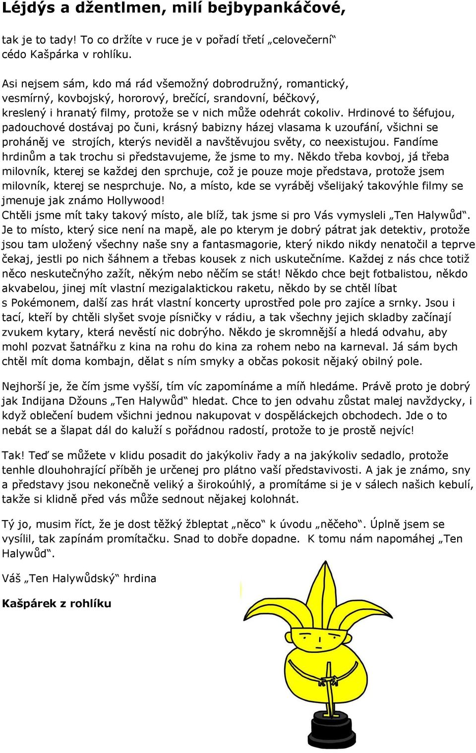 Hrdinové to šéfujou, padouchové dostávaj po čuni, krásný babizny házej vlasama k uzoufání, všichni se proháněj ve strojích, kterýs neviděl a navštěvujou světy, co neexistujou.