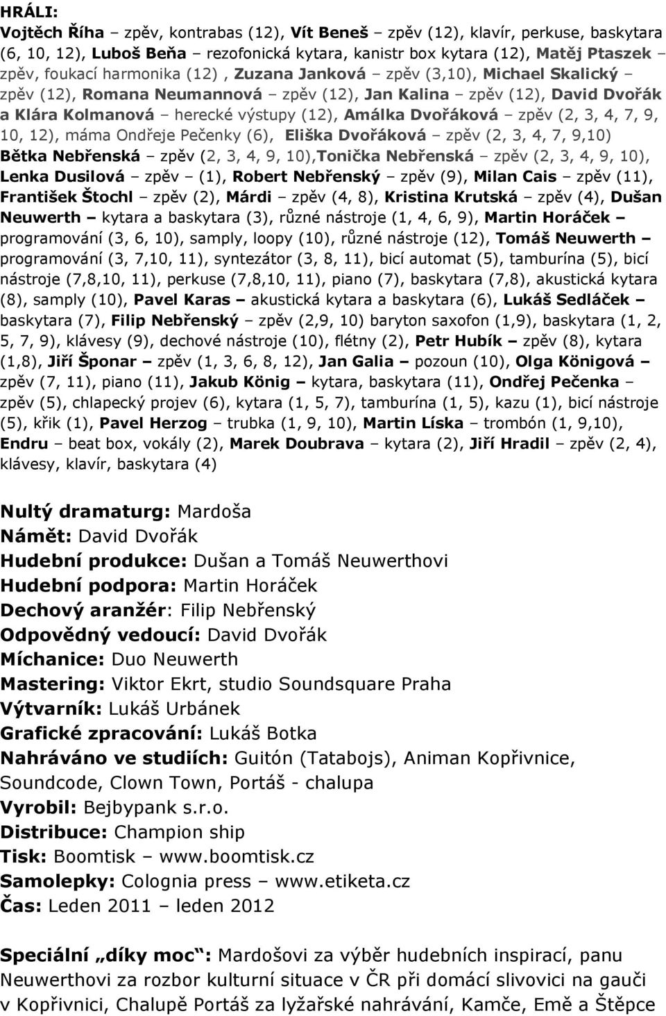 7, 9, 10, 12), máma Ondřeje Pečenky (6), Eliška Dvořáková zpěv (2, 3, 4, 7, 9,10) Bětka Nebřenská zpěv (2, 3, 4, 9, 10),Tonička Nebřenská zpěv (2, 3, 4, 9, 10), Lenka Dusilová zpěv (1), Robert
