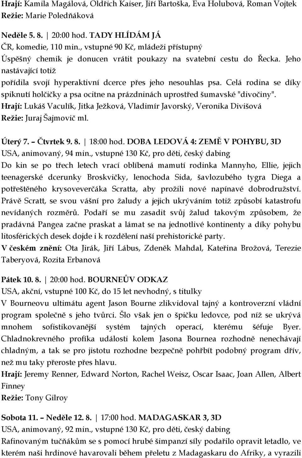 Celá rodina se díky spiknutí holčičky a psa ocitne na prázdninách uprostřed šumavské "divočiny". Hrají: Lukáš Vaculík, Jitka Ježková, Vladimír Javorský, Veronika Divišová Režie: Juraj Šajmovič ml.