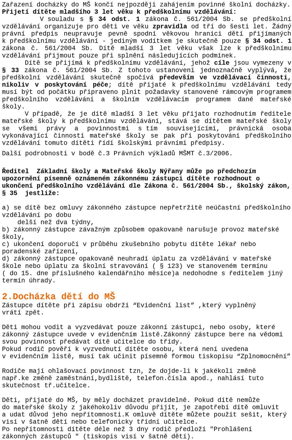 Žádný právní předpis neupravuje pevně spodní věkovou hranici dětí přijímaných k předškolnímu vzdělávání - jediným vodítkem je skutečně pouze 34 odst. 1 zákona č. 561/2004 Sb.