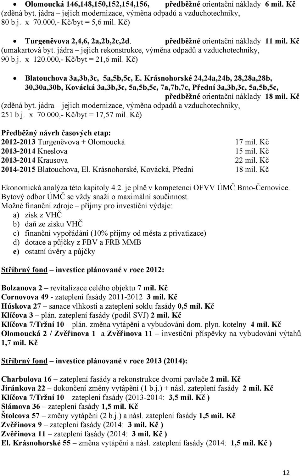 Kč) Blatouchova 3a,3b,3c, 5a,5b,5c, E. Krásnohorské 24,24a,24b, 28,28a,28b, 30,30a,30b, Kovácká 3a,3b,3c, 5a,5b,5c, 7a,7b,7c, Přední 3a,3b,3c, 5a,5b,5c, předběžné orientační náklady 18 mil.