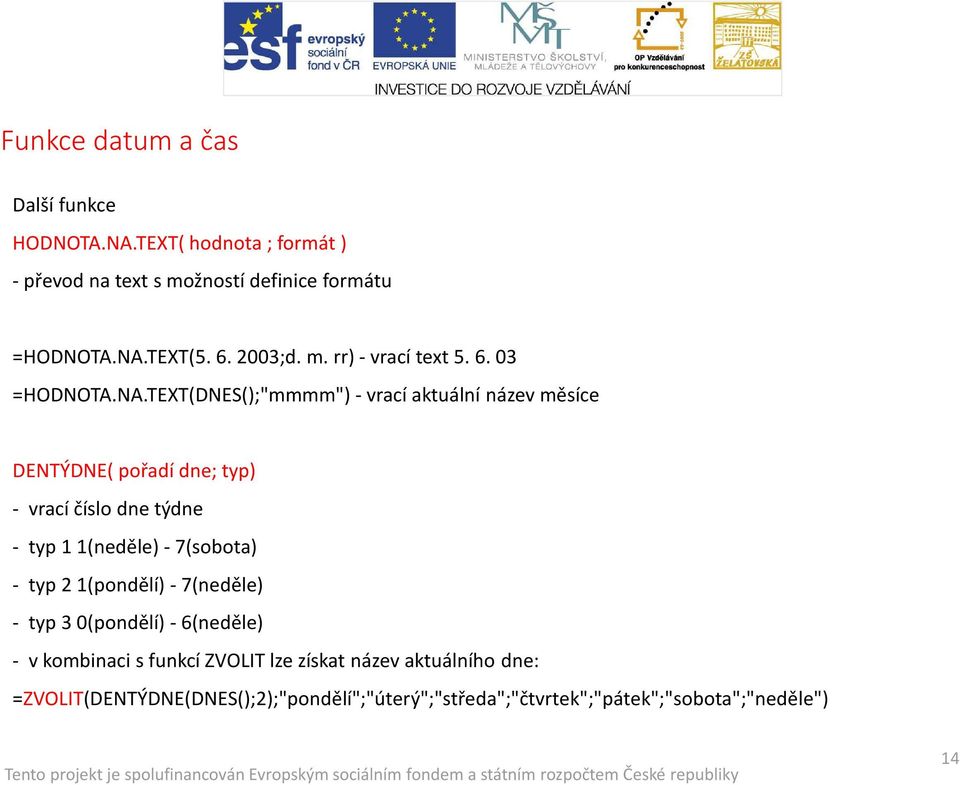 TEXT(DNES();"mmmm") -vrací aktuální název měsíce DENTÝDNE( pořadí dne; typ) - vrací číslo dne týdne - typ 11(neděle) -7(sobota) -